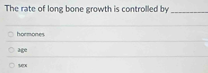 The rate of long bone growth is controlled by_
hormones
age
sex