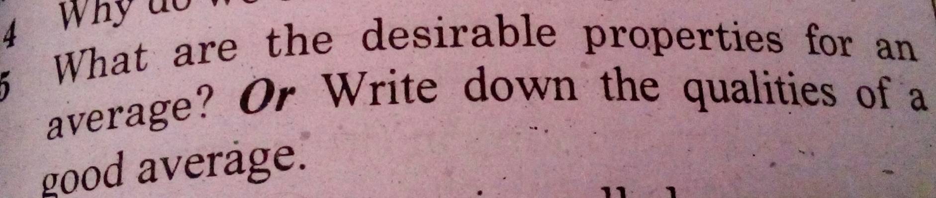 Why do 
What are the desirable properties for an 
average? Or Write down the qualities of a 
good average.