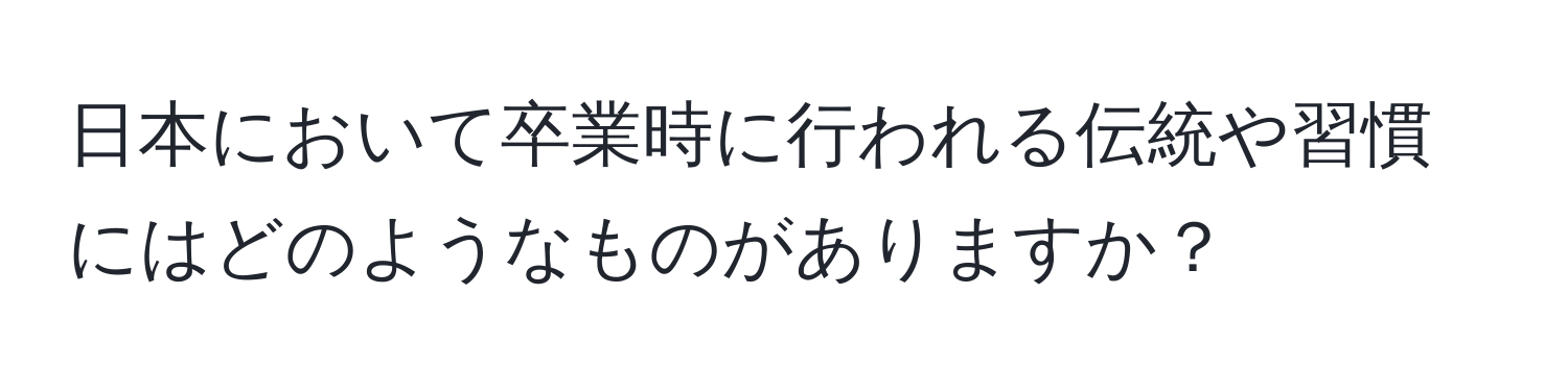 日本において卒業時に行われる伝統や習慣にはどのようなものがありますか？