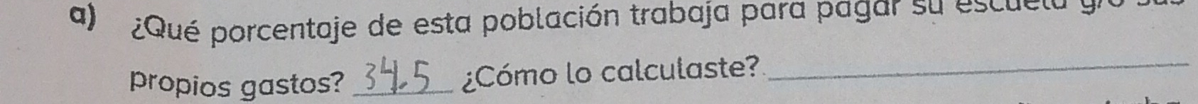 ¿Qué porcentaje de esta población trabaja para pagar su escuela y 
propios gastos? _¿Cómo lo calculaste?_