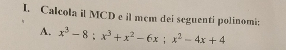 Calcola il MCD e il mcm dei seguenti polinomi: 
A. x^3-8; x^3+x^2-6x; x^2-4x+4