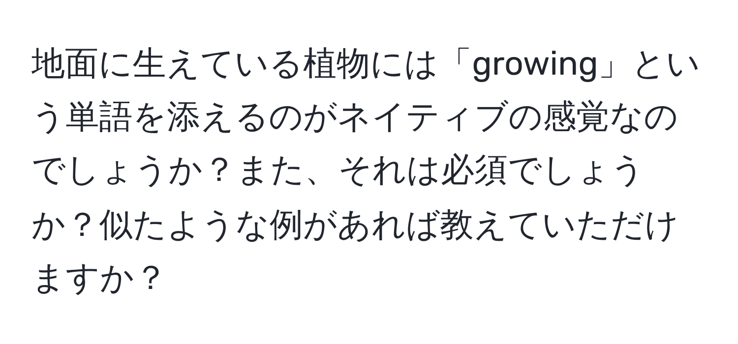 地面に生えている植物には「growing」という単語を添えるのがネイティブの感覚なのでしょうか？また、それは必須でしょうか？似たような例があれば教えていただけますか？