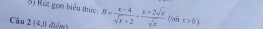 Rút gọn biểu thức: B= (x-4)/sqrt(x)+2 + (x+2sqrt(x))/sqrt(x)  (với x>0). 
Câu 2 (4,0 điểm)