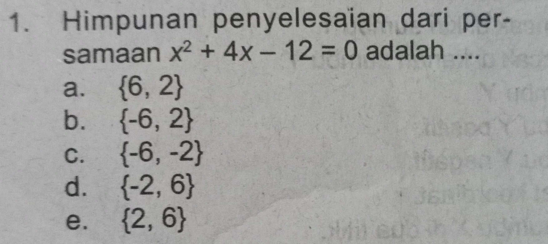 Himpunan penyelesaian dari per-
samaan x^2+4x-12=0 adalah ....
a.  6,2
b.  -6,2
C.  -6,-2
d.  -2,6
e.  2,6