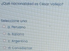 ¿Qué nacionalidad es César Vallejo?
Seleccione una;
a. Peruano
b. Italiana
c. Argentino
d. Canadiense