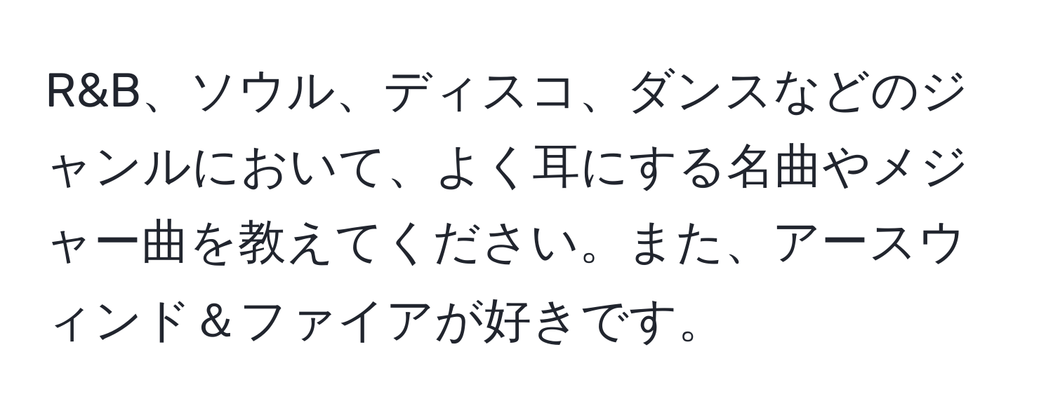 R&B、ソウル、ディスコ、ダンスなどのジャンルにおいて、よく耳にする名曲やメジャー曲を教えてください。また、アースウィンド＆ファイアが好きです。