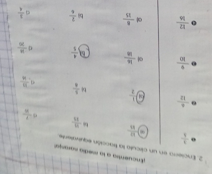¡Encuentra a la media naranja!
2. Encierra en un círculo la fracción equivalente,
 3/5 
9  12/15 
b)  15/25 
 7/10 
0  6/12 
 1/2 
b)  5/6 
s .  13/16 
 9/10  a)  16/18  b  4/5  c  (-18)/20 
④  12/16 
a)  8/15  b)  2/6  c  3/4 