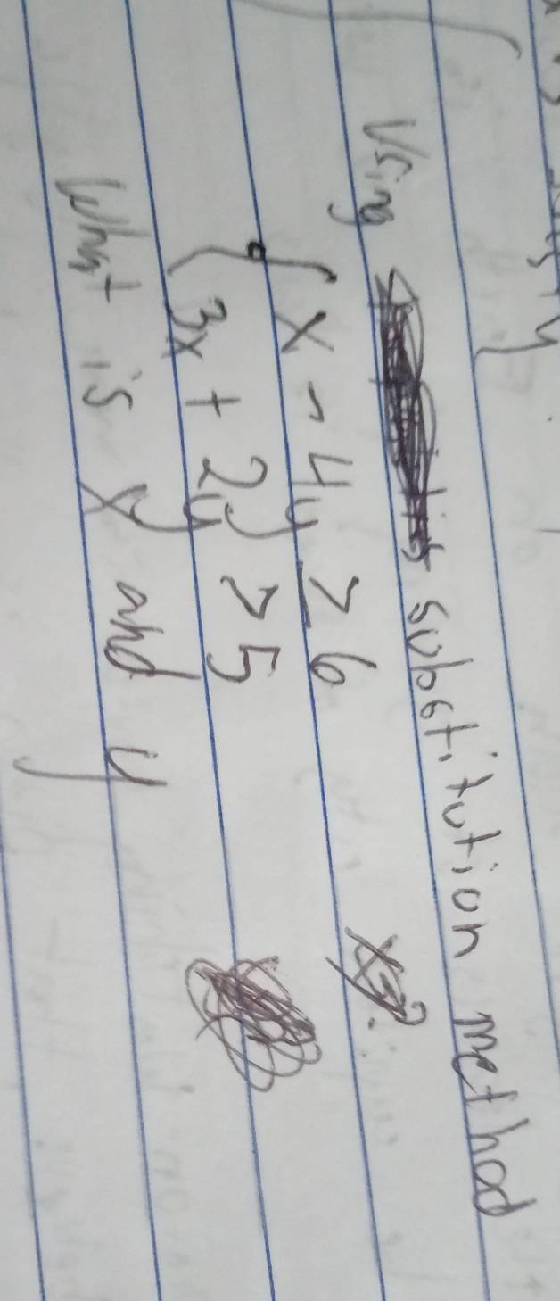 sobstitution method 
Using
beginarrayl x-4y≥ 6 3x+2y>5endarray.
That is and y