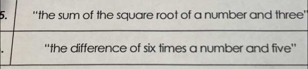 “the sum of the square root of a number and three’ 
“the difference of six times a number and five”