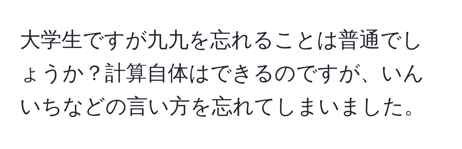 大学生ですが九九を忘れることは普通でしょうか？計算自体はできるのですが、いんいちなどの言い方を忘れてしまいました。