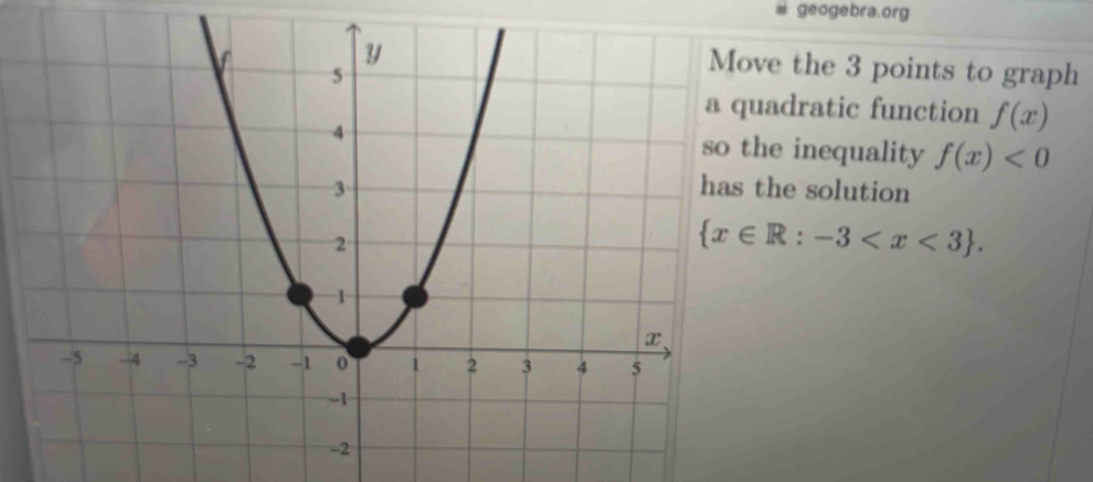 geogebra.org 
ve the 3 points to graph 
adratic function f(x)
he inequality f(x)<0</tex> 
the solution
 x∈ R:-3 .