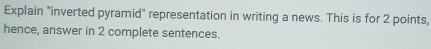 Explain "inverted pyramid" representation in writing a news. This is for 2 points, 
hence, answer in 2 complete sentences.