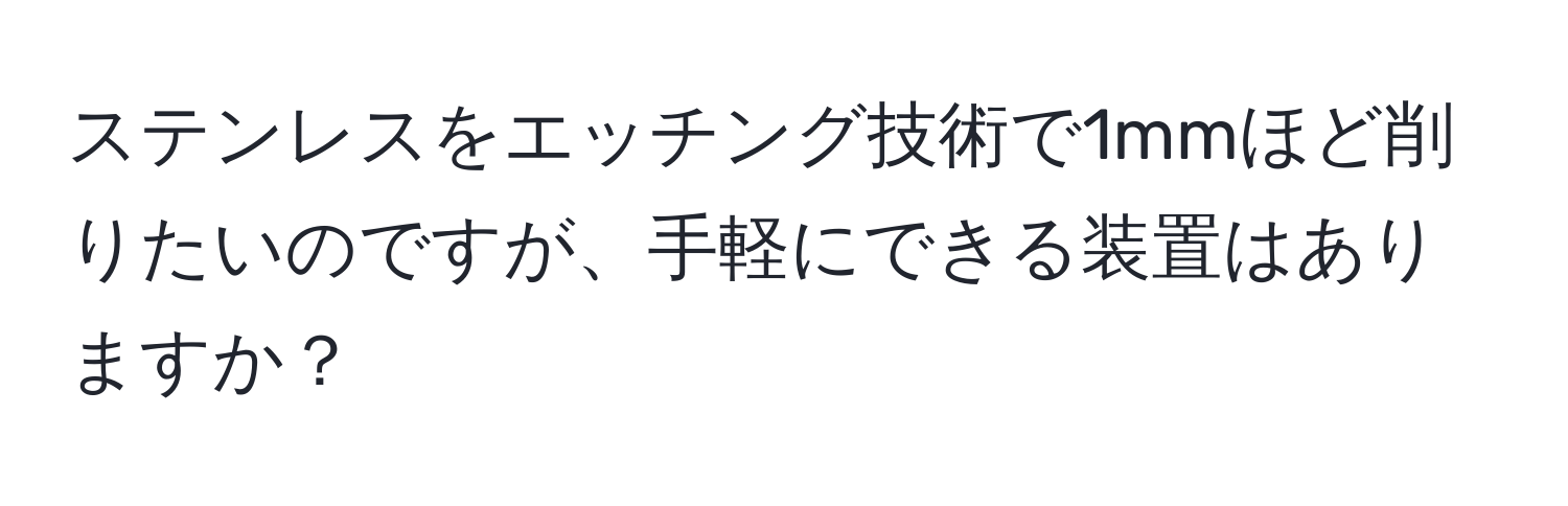 ステンレスをエッチング技術で1mmほど削りたいのですが、手軽にできる装置はありますか？