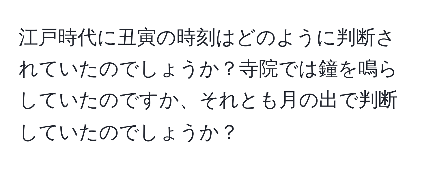 江戸時代に丑寅の時刻はどのように判断されていたのでしょうか？寺院では鐘を鳴らしていたのですか、それとも月の出で判断していたのでしょうか？