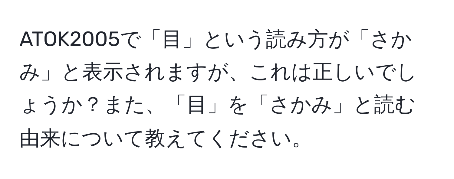 ATOK2005で「目」という読み方が「さかみ」と表示されますが、これは正しいでしょうか？また、「目」を「さかみ」と読む由来について教えてください。