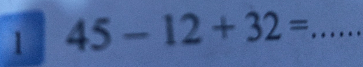 1 45-12+32= _