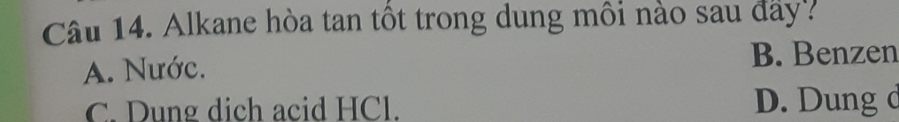 Alkane hòa tan tốt trong dung môi nào sau đay
A. Nước. B. Benzen
C. Dung dịch acid HCl. D. Dung c