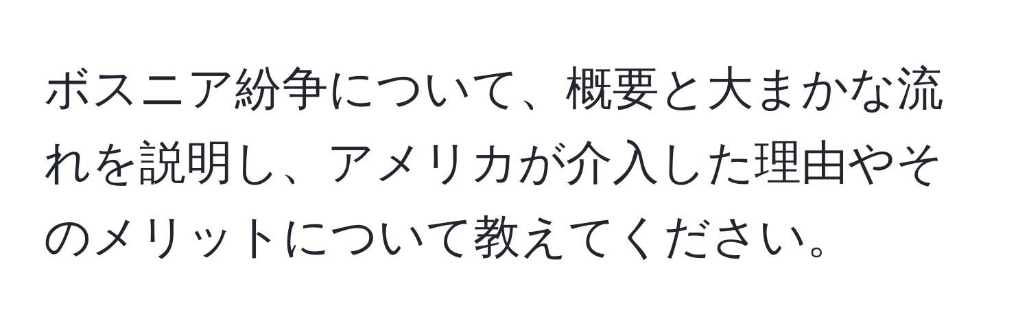 ボスニア紛争について、概要と大まかな流れを説明し、アメリカが介入した理由やそのメリットについて教えてください。