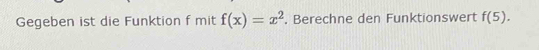 Gegeben ist die Funktion f mit f(x)=x^2. Berechne den Funktionswert f(5).