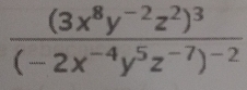 frac (3x^8y^(-2)z^2)^3(-2x^(-4)y^5z^(-7))^-2