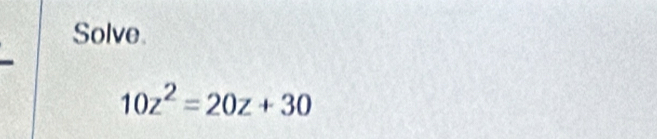 Solve
10z^2=20z+30