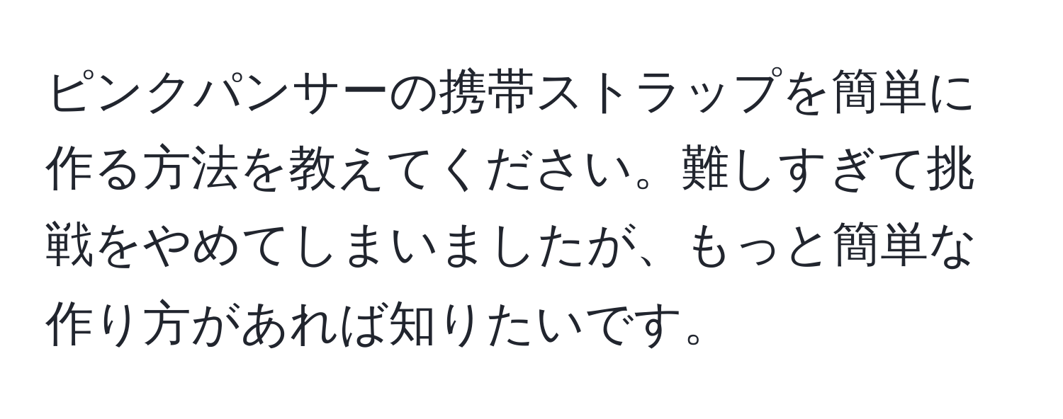 ピンクパンサーの携帯ストラップを簡単に作る方法を教えてください。難しすぎて挑戦をやめてしまいましたが、もっと簡単な作り方があれば知りたいです。