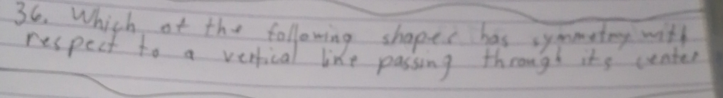 Which of the following shapes has symmetey with 
respect to a vertical like passing through its center