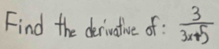 Find the derivotive of :  3/3x+5 