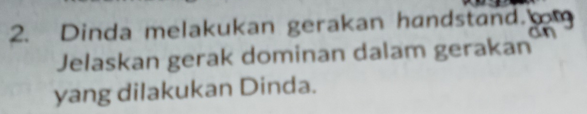 Dinda melakukan gerakan handstand 
Cx 
Jelaskan gerak dominan dalam gerakan 
yang dilakukan Dinda.