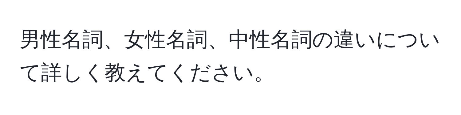 男性名詞、女性名詞、中性名詞の違いについて詳しく教えてください。