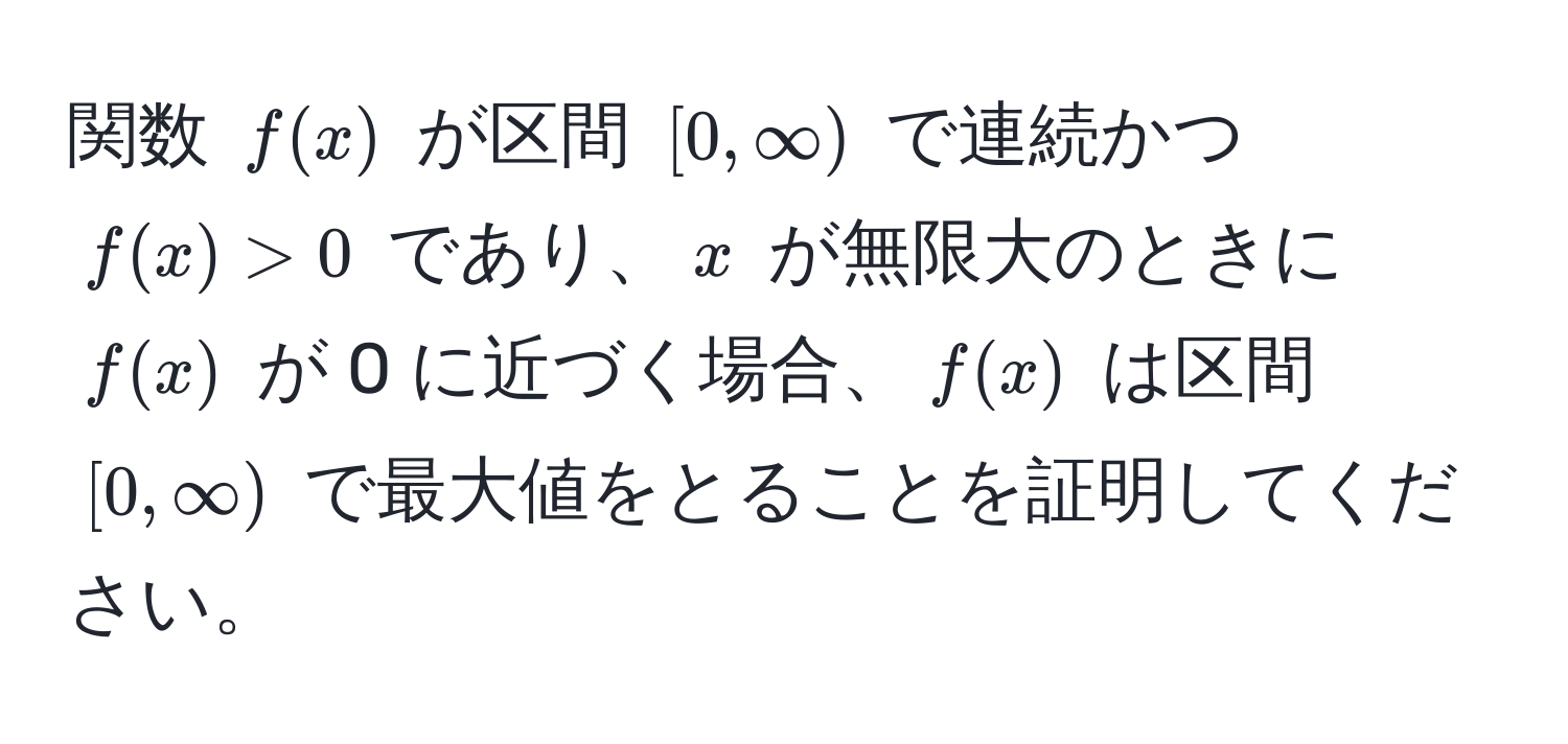 関数 ( f(x) ) が区間 ([0, ∈fty)) で連続かつ ( f(x) > 0 ) であり、( x ) が無限大のときに ( f(x) ) が 0 に近づく場合、( f(x) ) は区間 ([0, ∈fty)) で最大値をとることを証明してください。