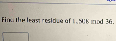 Find the least residue of 1,508 mod 36.