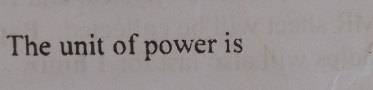 The unit of power is