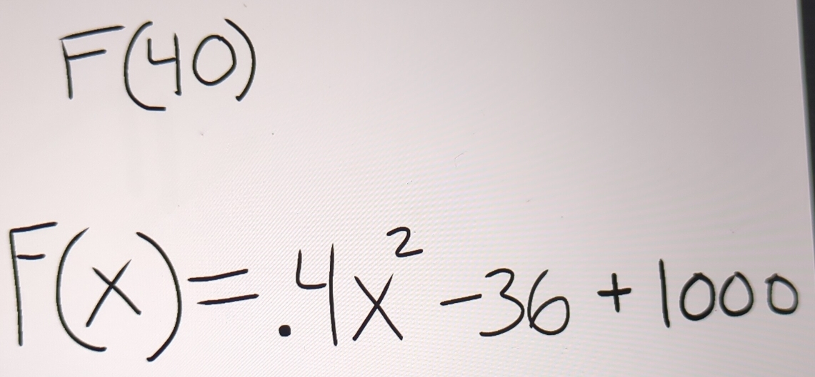 F(40)
F(x)=.4x^2-36+1000