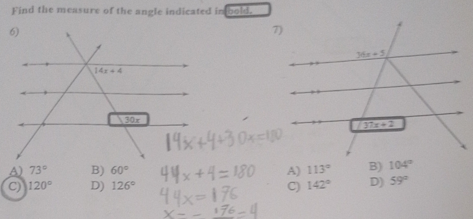 Find the measure of the angle indicated in bold.
A) 73° B) 60° A) 113° B) 104°
C) 120° D) 126° C) 142° D) 59°