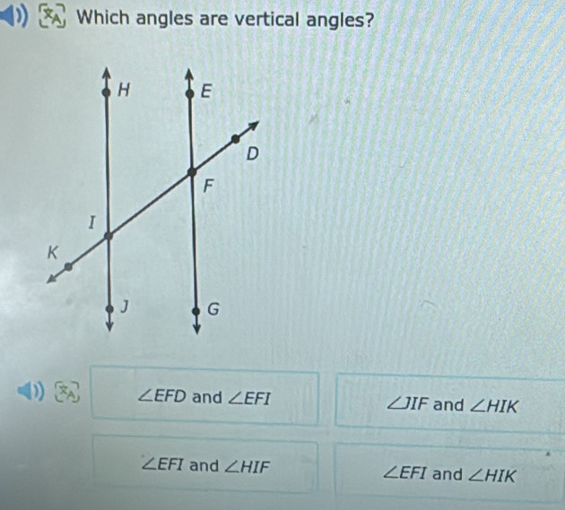 Which angles are vertical angles?
)
∠ EFD and ∠ EFI ∠ JIF and ∠ HIK
∠ EFI and ∠ HIF ∠ EFI and ∠ HIK