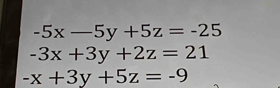 -5x-5y+5z=-25
-3x+3y+2z=21
-x+3y+5z=-9