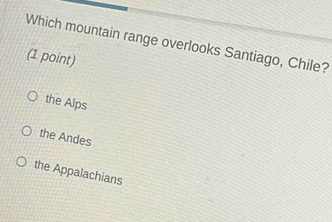 Which mountain range overlooks Santiago, Chile?
(1 point)
the Alps
the Andes
the Appalachians