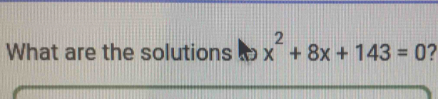 What are the solutions to x^2+8x+143=0 7