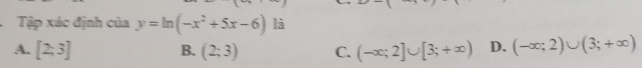 Tập xác định của y=ln (-x^2+5x-6) là
A. [2;3] B. (2;3) C. (-∈fty ;2]∪ [3;+∈fty ) D. (-∈fty ;2)∪ (3;+∈fty )