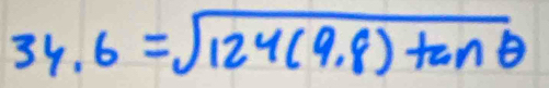 34.6=sqrt(124(9.8)tan θ )