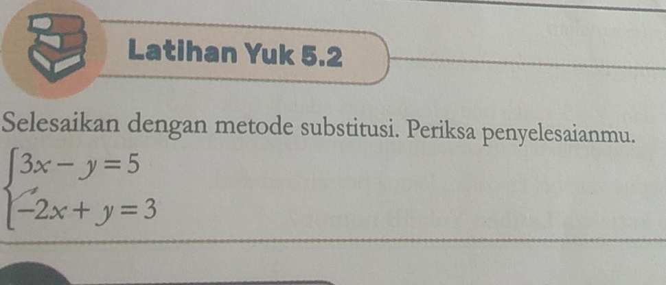 Latihan Yuk 5.2 
Selesaikan dengan metode substitusi. Periksa penyelesaianmu.
beginarrayl 3x-y=5 -2x+y=3endarray.