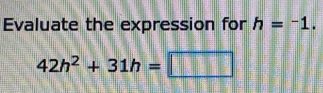 Evaluate the expression for h=^-1.
42h^2+31h=