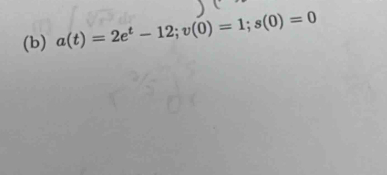 a(t)=2e^t-12; v(0)=1; s(0)=0