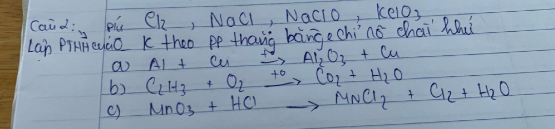 caidin pú CR, NaCl, NaCi0, kelO3 
Lab PiHHeyào K theo pp thang bāngechinó chai Mui 
a AI+G A xrightarrow fgAl_2O_3+Cu
b) C_2H_3+O_2xrightarrow +0CO_2+H_2O
c) MnO_3+HClto MnCl_2+Cl_2+H_2O