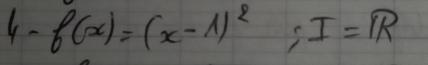 4- f(x)=(x-1)^2 ;I=iR