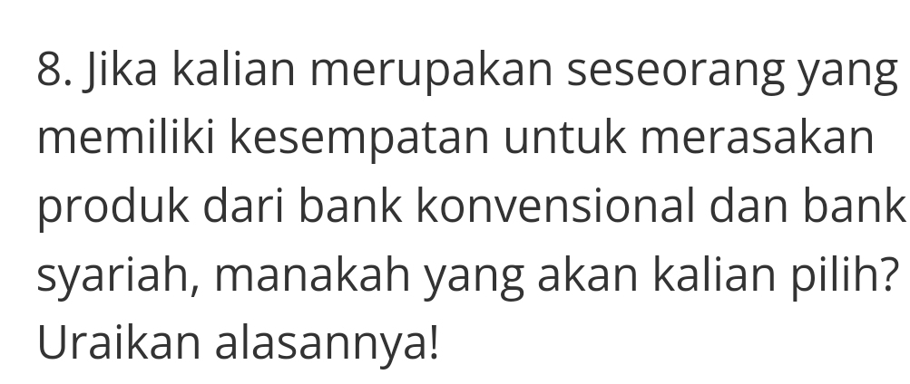 Jika kalian merupakan seseorang yang 
memiliki kesempatan untuk merasakan 
produk dari bank konvensional dan bank 
syariah, manakah yang akan kalian pilih? 
Uraikan alasannya!