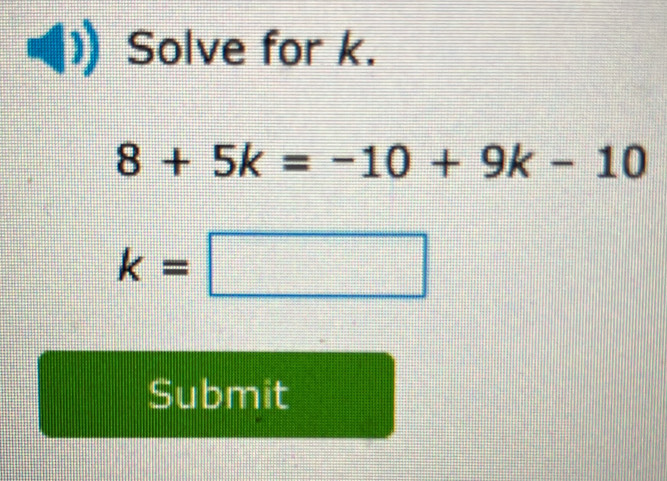 Solve for k.
8+5k=-10+9k-10
k=□
Submit