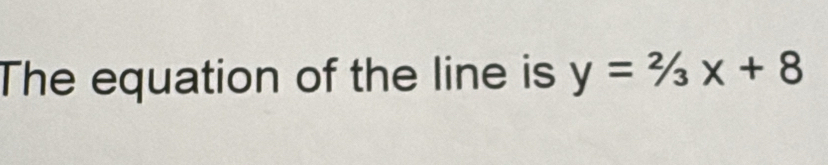 The equation of the line is y=2/3x+8