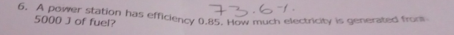 A power station has efficiency 0.85. How much electricity is generated from
5000 J of fuel?